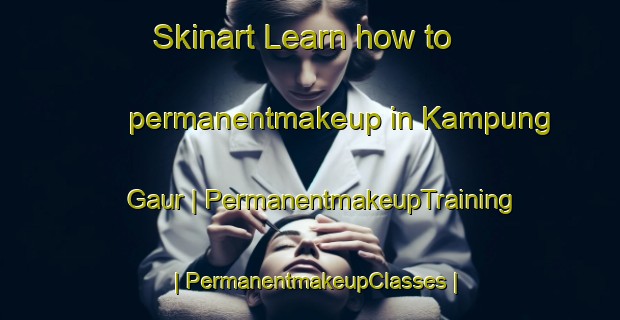 Skinart Learn how to permanentmakeup in Kampung Gaur | PermanentmakeupTraining | PermanentmakeupClasses | SkinartTraining-Malaysia